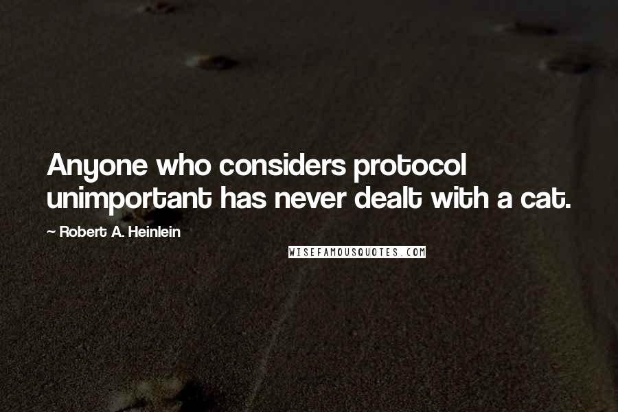 Robert A. Heinlein Quotes: Anyone who considers protocol unimportant has never dealt with a cat.