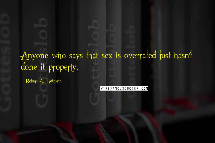 Robert A. Heinlein Quotes: Anyone who says that sex is overrated just hasn't done it properly.