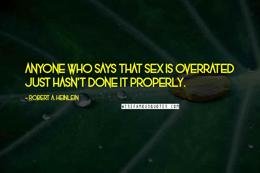 Robert A. Heinlein Quotes: Anyone who says that sex is overrated just hasn't done it properly.