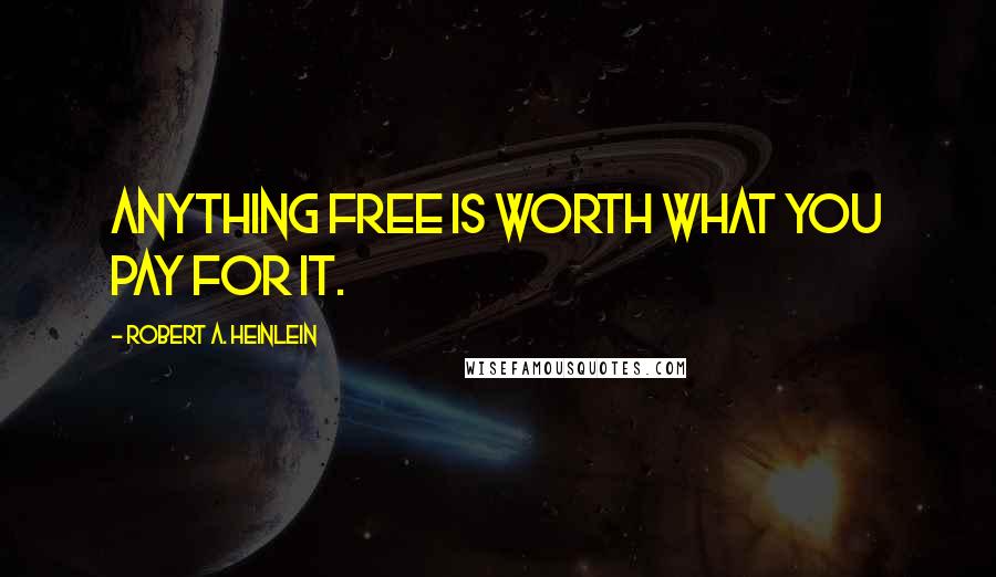 Robert A. Heinlein Quotes: Anything free is worth what you pay for it.