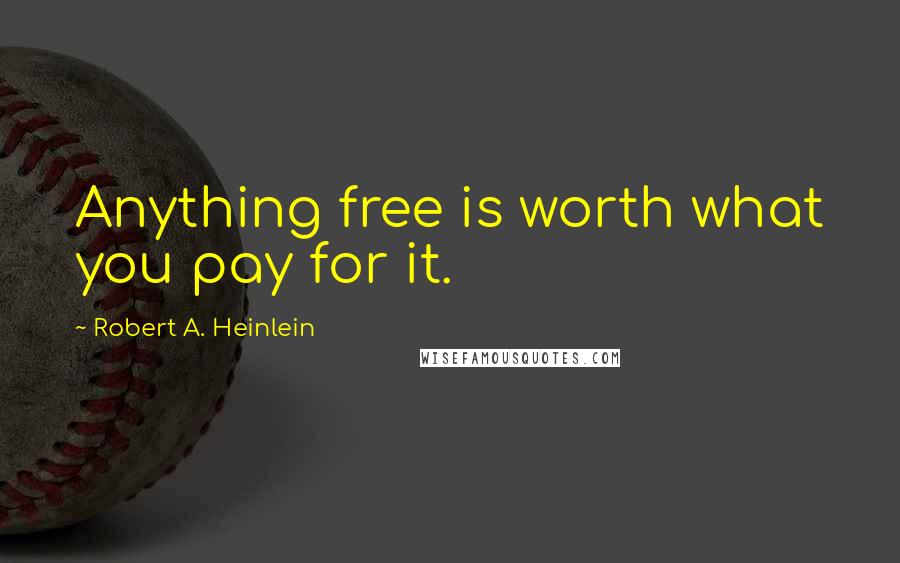 Robert A. Heinlein Quotes: Anything free is worth what you pay for it.