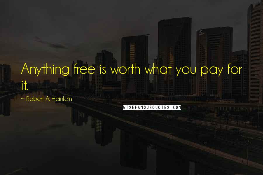 Robert A. Heinlein Quotes: Anything free is worth what you pay for it.