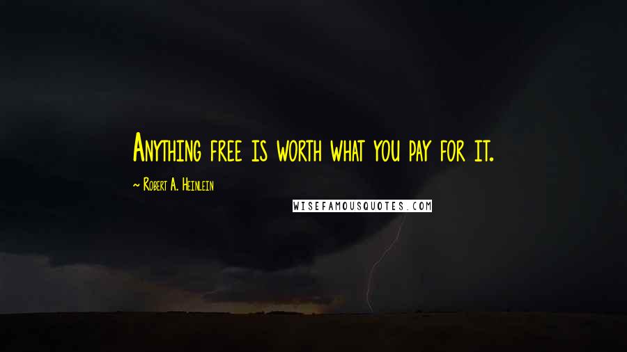 Robert A. Heinlein Quotes: Anything free is worth what you pay for it.