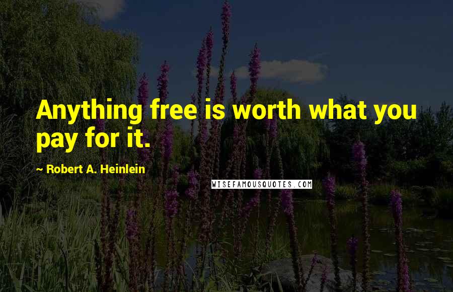 Robert A. Heinlein Quotes: Anything free is worth what you pay for it.