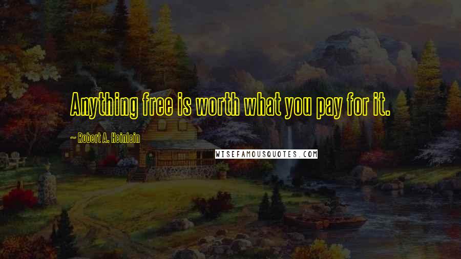 Robert A. Heinlein Quotes: Anything free is worth what you pay for it.
