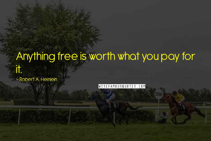 Robert A. Heinlein Quotes: Anything free is worth what you pay for it.