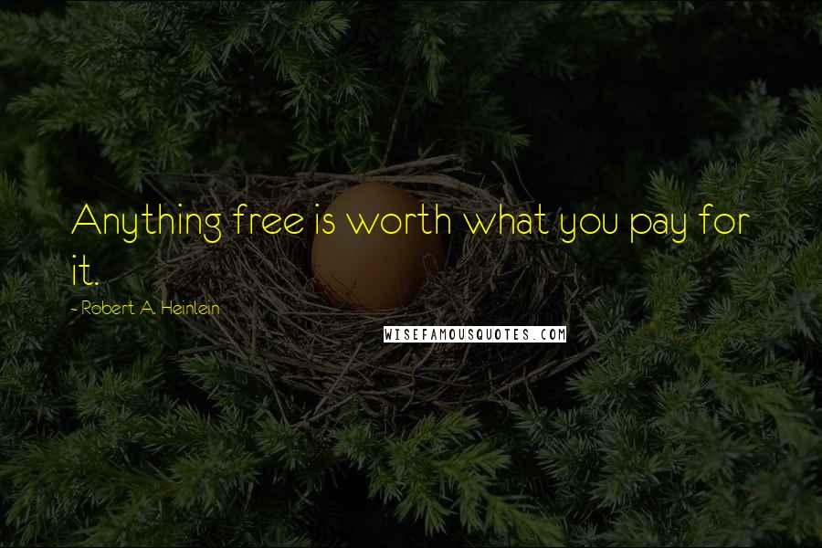 Robert A. Heinlein Quotes: Anything free is worth what you pay for it.