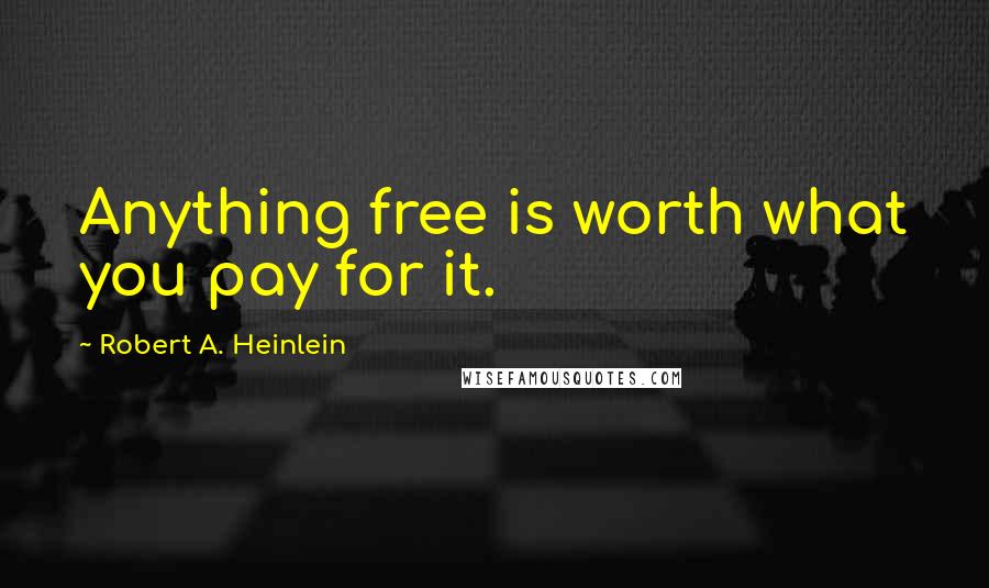 Robert A. Heinlein Quotes: Anything free is worth what you pay for it.