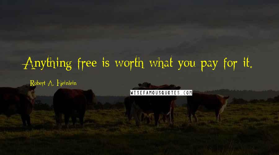 Robert A. Heinlein Quotes: Anything free is worth what you pay for it.