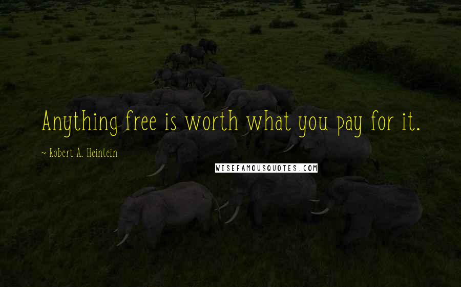 Robert A. Heinlein Quotes: Anything free is worth what you pay for it.