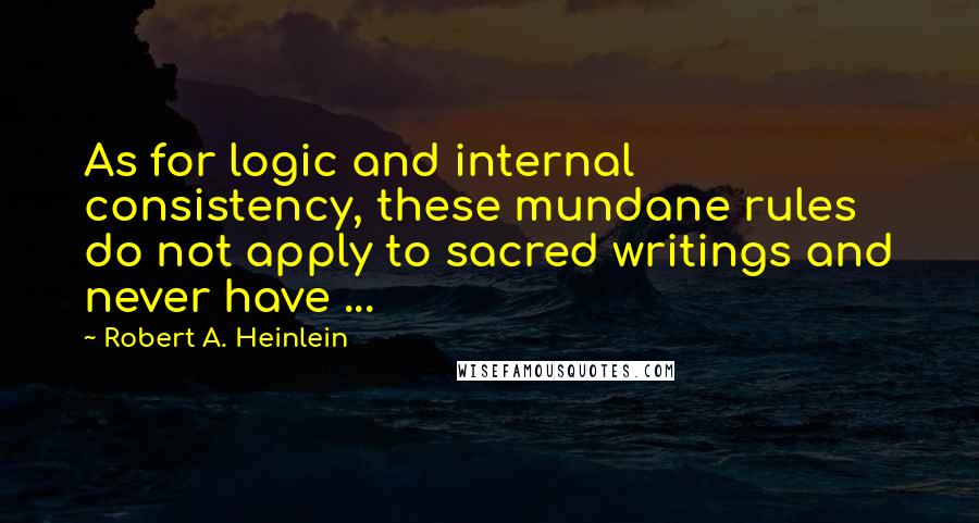 Robert A. Heinlein Quotes: As for logic and internal consistency, these mundane rules do not apply to sacred writings and never have ...