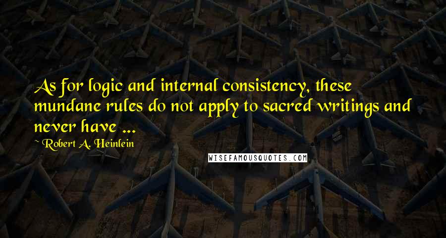 Robert A. Heinlein Quotes: As for logic and internal consistency, these mundane rules do not apply to sacred writings and never have ...