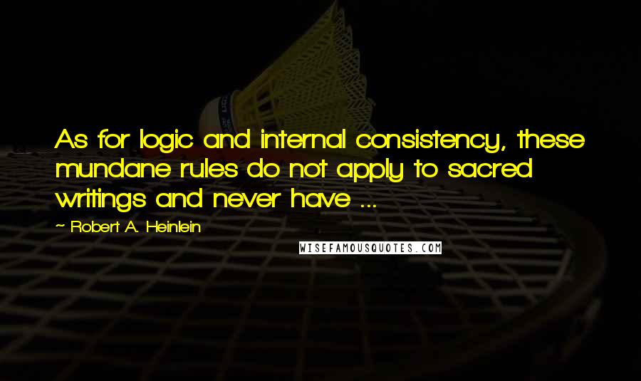 Robert A. Heinlein Quotes: As for logic and internal consistency, these mundane rules do not apply to sacred writings and never have ...