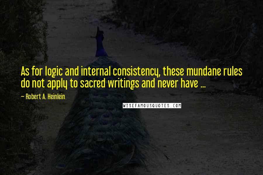 Robert A. Heinlein Quotes: As for logic and internal consistency, these mundane rules do not apply to sacred writings and never have ...