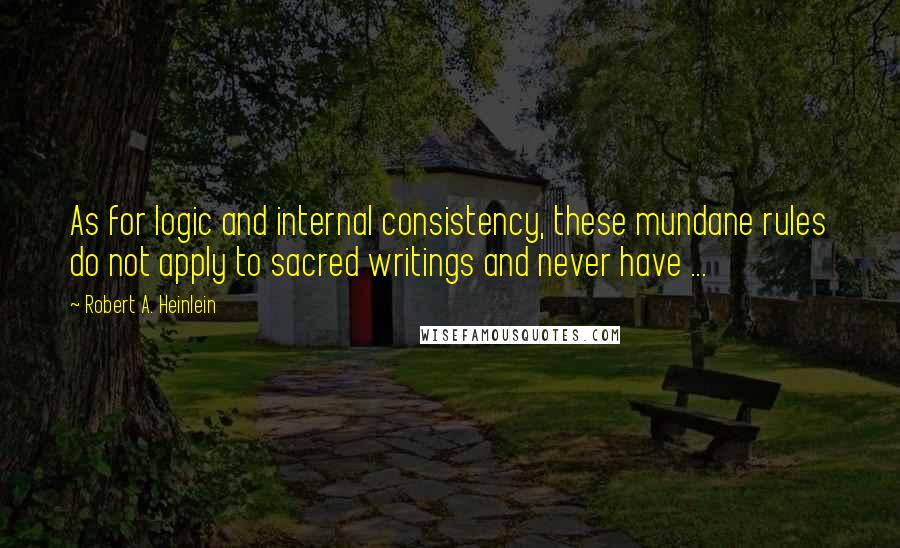 Robert A. Heinlein Quotes: As for logic and internal consistency, these mundane rules do not apply to sacred writings and never have ...