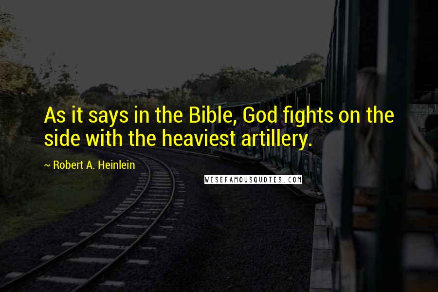 Robert A. Heinlein Quotes: As it says in the Bible, God fights on the side with the heaviest artillery.