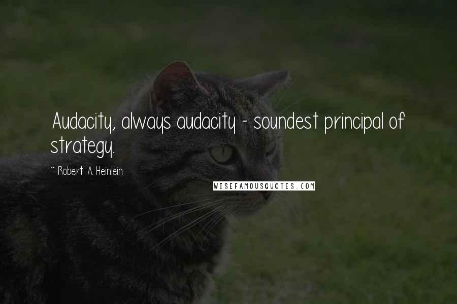 Robert A. Heinlein Quotes: Audacity, always audacity - soundest principal of strategy.