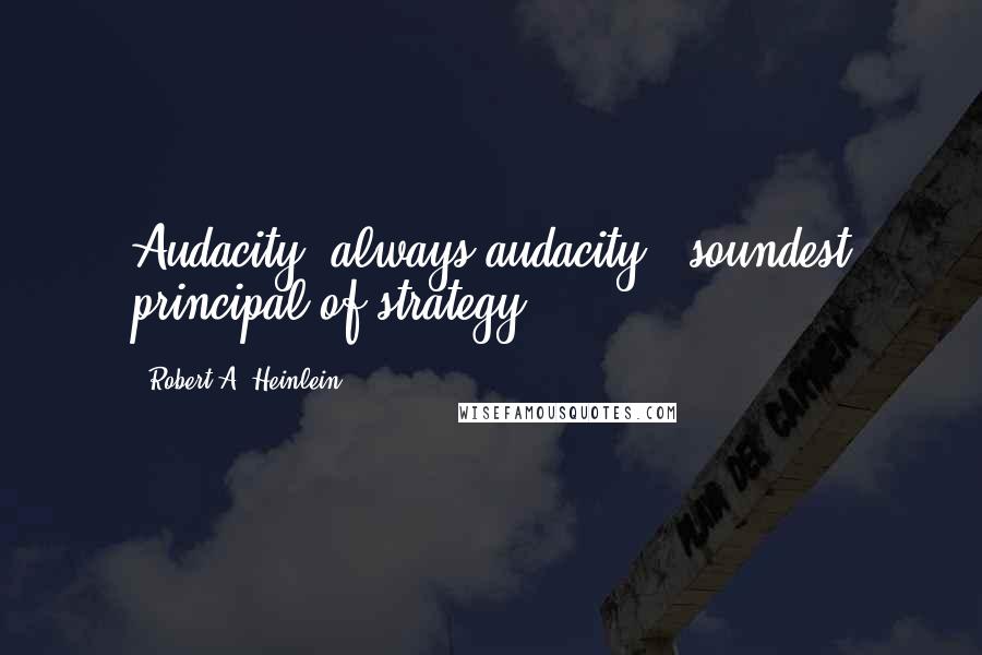 Robert A. Heinlein Quotes: Audacity, always audacity - soundest principal of strategy.