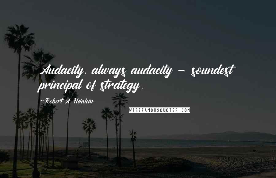 Robert A. Heinlein Quotes: Audacity, always audacity - soundest principal of strategy.