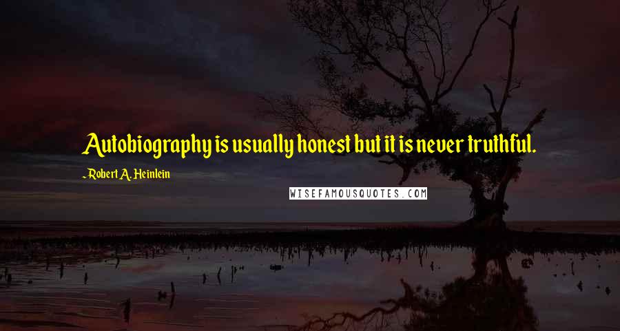 Robert A. Heinlein Quotes: Autobiography is usually honest but it is never truthful.