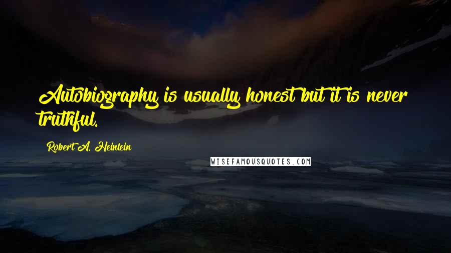 Robert A. Heinlein Quotes: Autobiography is usually honest but it is never truthful.