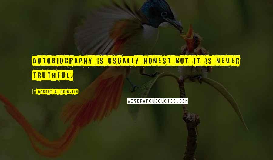 Robert A. Heinlein Quotes: Autobiography is usually honest but it is never truthful.