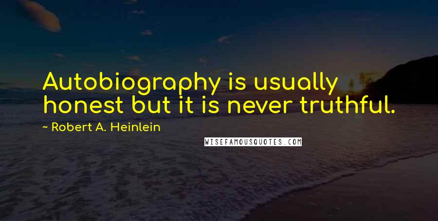 Robert A. Heinlein Quotes: Autobiography is usually honest but it is never truthful.