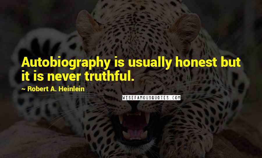 Robert A. Heinlein Quotes: Autobiography is usually honest but it is never truthful.