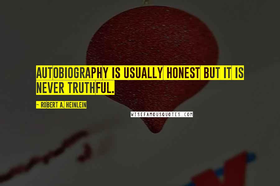 Robert A. Heinlein Quotes: Autobiography is usually honest but it is never truthful.