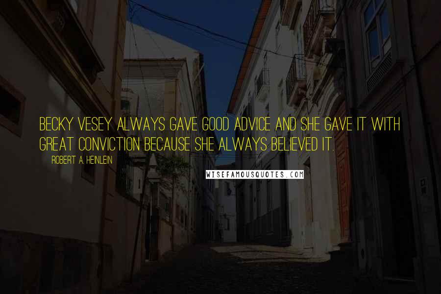 Robert A. Heinlein Quotes: Becky Vesey always gave good advice and she gave it with great conviction because she always believed it.