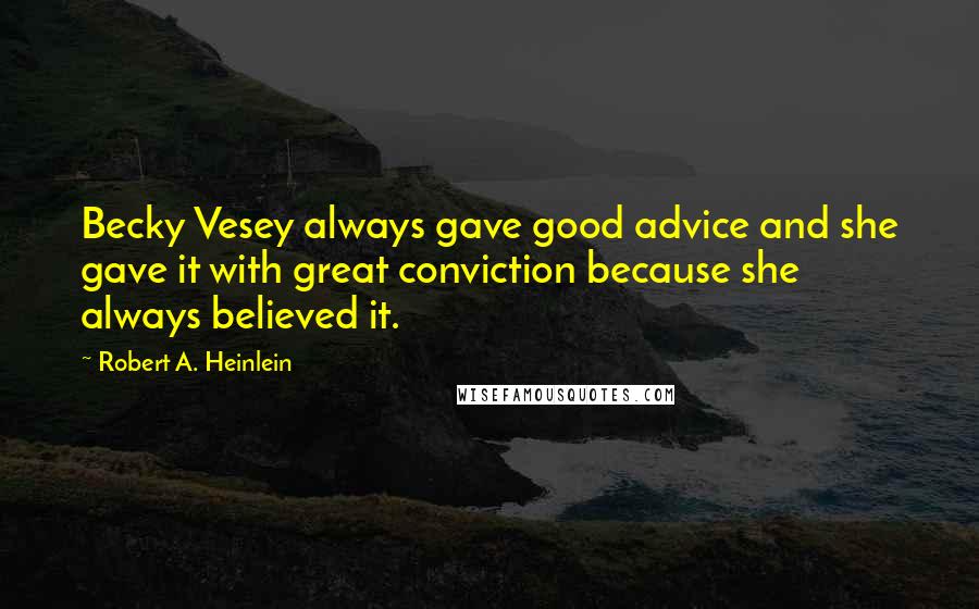 Robert A. Heinlein Quotes: Becky Vesey always gave good advice and she gave it with great conviction because she always believed it.