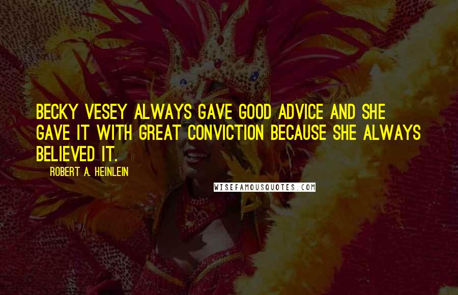Robert A. Heinlein Quotes: Becky Vesey always gave good advice and she gave it with great conviction because she always believed it.