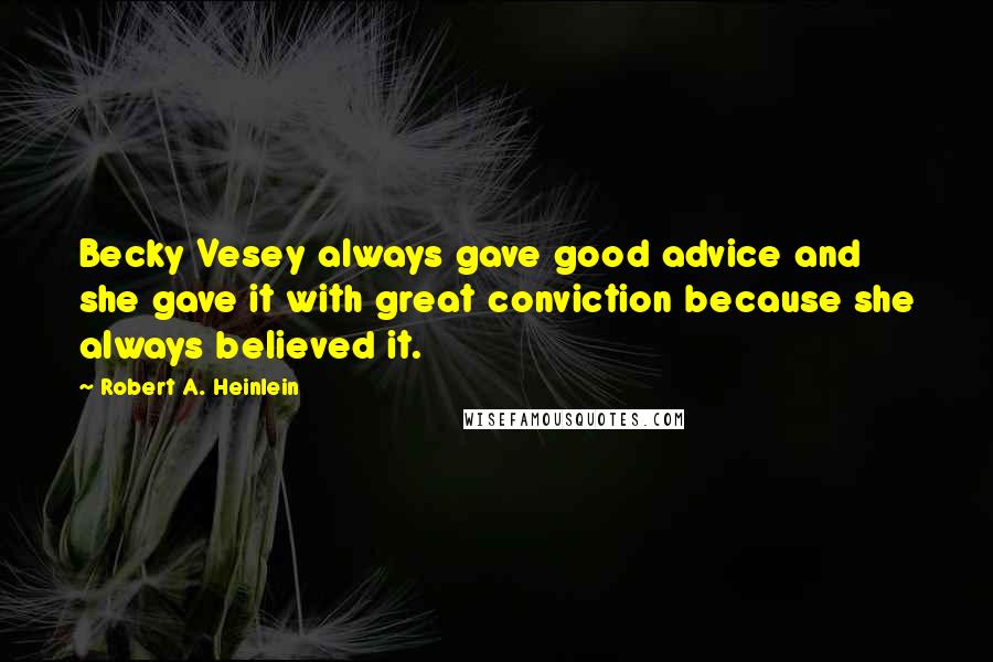 Robert A. Heinlein Quotes: Becky Vesey always gave good advice and she gave it with great conviction because she always believed it.