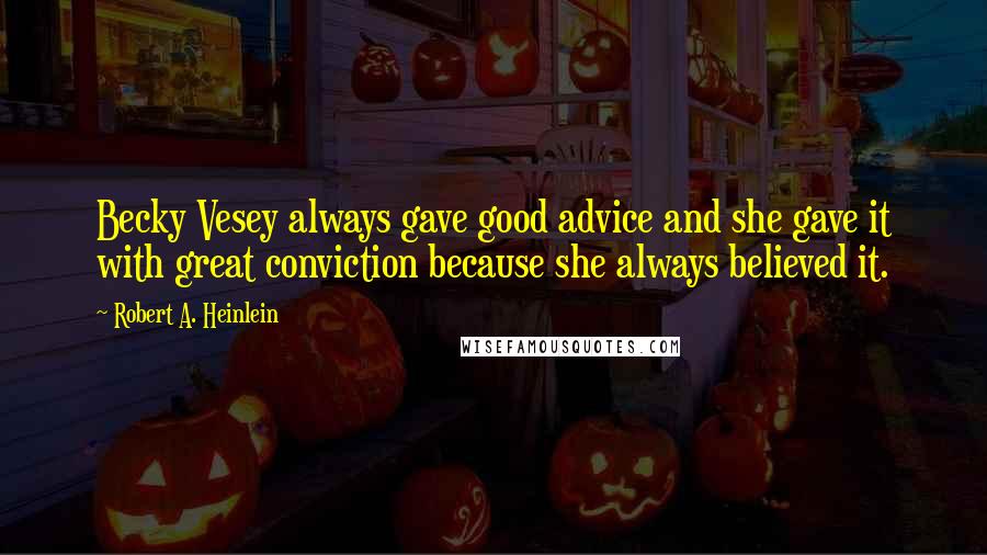Robert A. Heinlein Quotes: Becky Vesey always gave good advice and she gave it with great conviction because she always believed it.