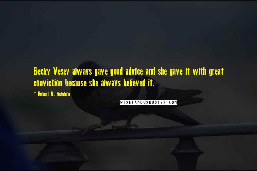 Robert A. Heinlein Quotes: Becky Vesey always gave good advice and she gave it with great conviction because she always believed it.
