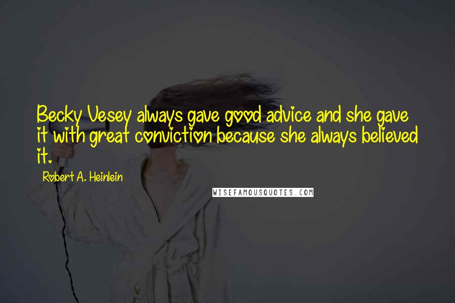 Robert A. Heinlein Quotes: Becky Vesey always gave good advice and she gave it with great conviction because she always believed it.
