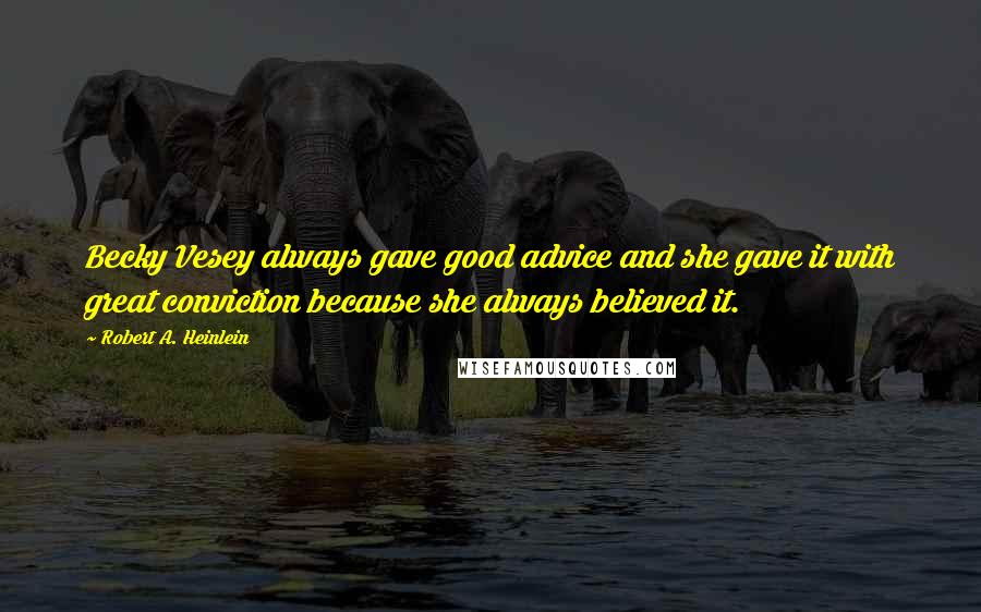 Robert A. Heinlein Quotes: Becky Vesey always gave good advice and she gave it with great conviction because she always believed it.