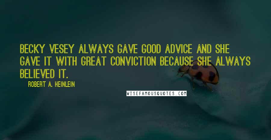 Robert A. Heinlein Quotes: Becky Vesey always gave good advice and she gave it with great conviction because she always believed it.