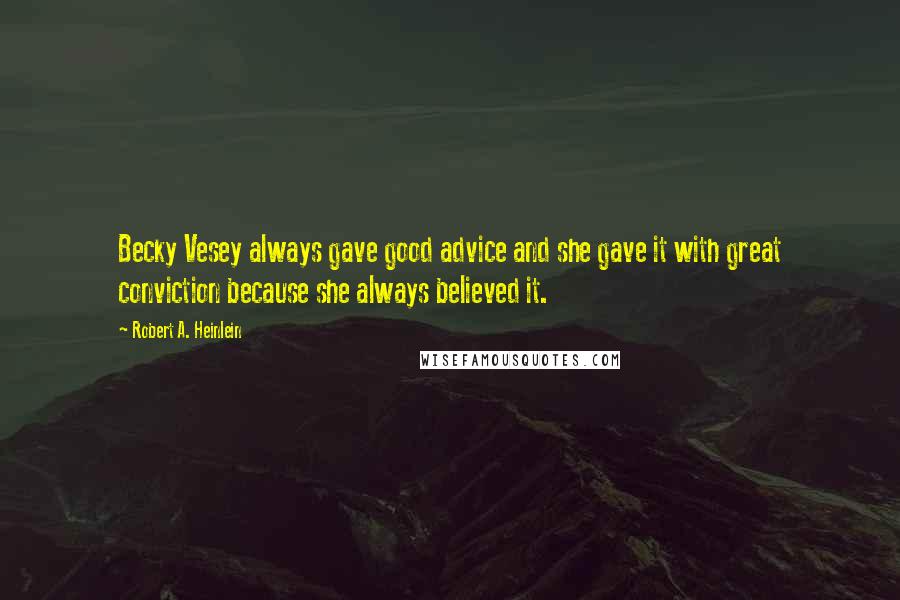 Robert A. Heinlein Quotes: Becky Vesey always gave good advice and she gave it with great conviction because she always believed it.