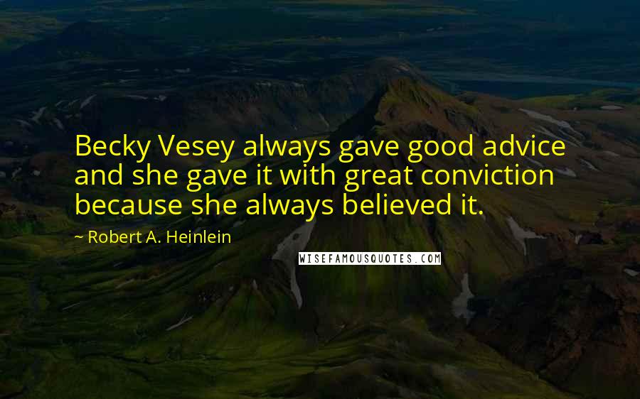 Robert A. Heinlein Quotes: Becky Vesey always gave good advice and she gave it with great conviction because she always believed it.