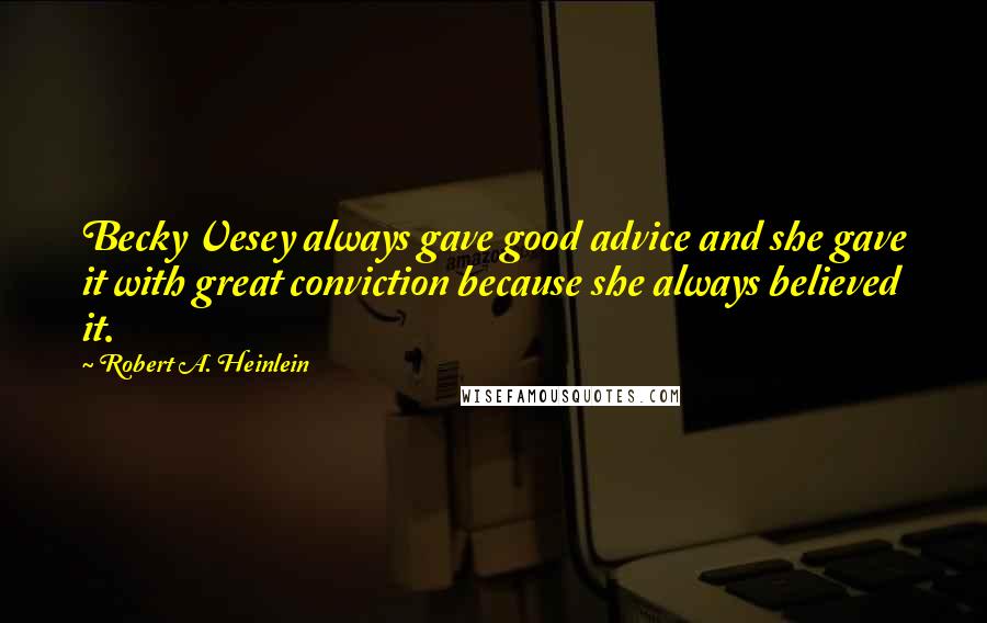 Robert A. Heinlein Quotes: Becky Vesey always gave good advice and she gave it with great conviction because she always believed it.