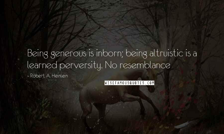 Robert A. Heinlein Quotes: Being generous is inborn; being altruistic is a learned perversity. No resemblance