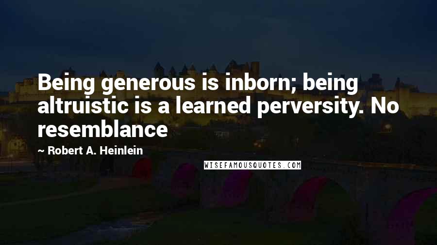 Robert A. Heinlein Quotes: Being generous is inborn; being altruistic is a learned perversity. No resemblance