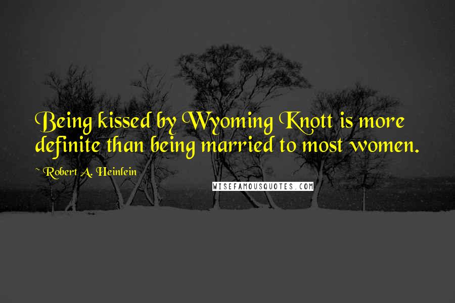 Robert A. Heinlein Quotes: Being kissed by Wyoming Knott is more definite than being married to most women.