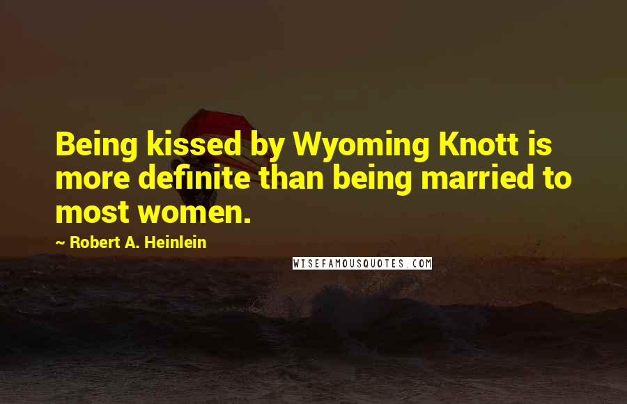 Robert A. Heinlein Quotes: Being kissed by Wyoming Knott is more definite than being married to most women.