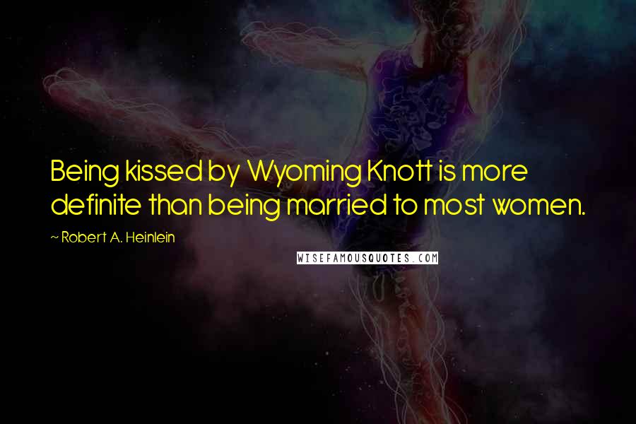 Robert A. Heinlein Quotes: Being kissed by Wyoming Knott is more definite than being married to most women.