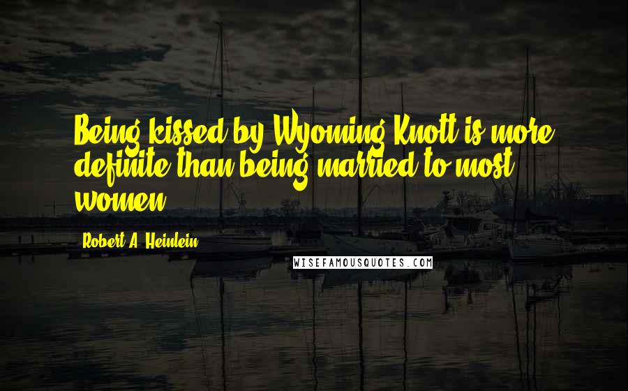 Robert A. Heinlein Quotes: Being kissed by Wyoming Knott is more definite than being married to most women.