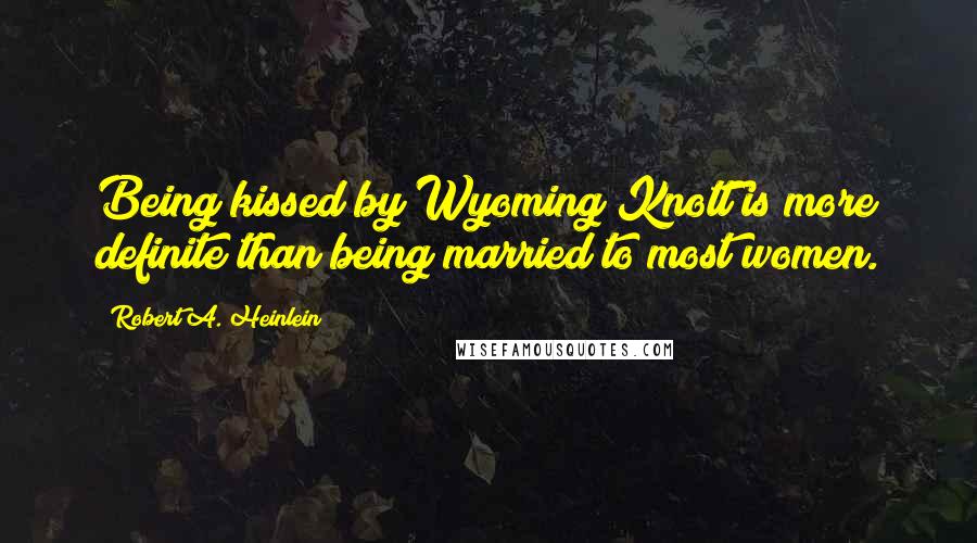 Robert A. Heinlein Quotes: Being kissed by Wyoming Knott is more definite than being married to most women.