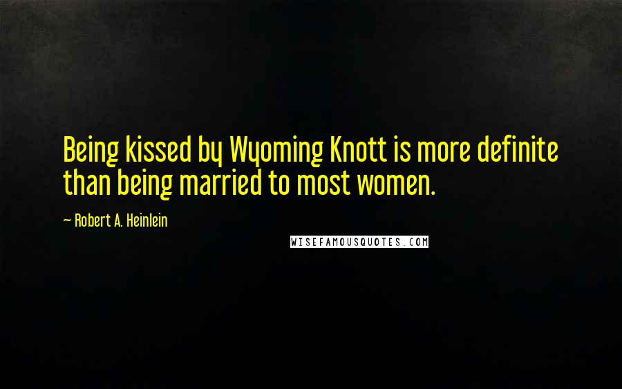 Robert A. Heinlein Quotes: Being kissed by Wyoming Knott is more definite than being married to most women.