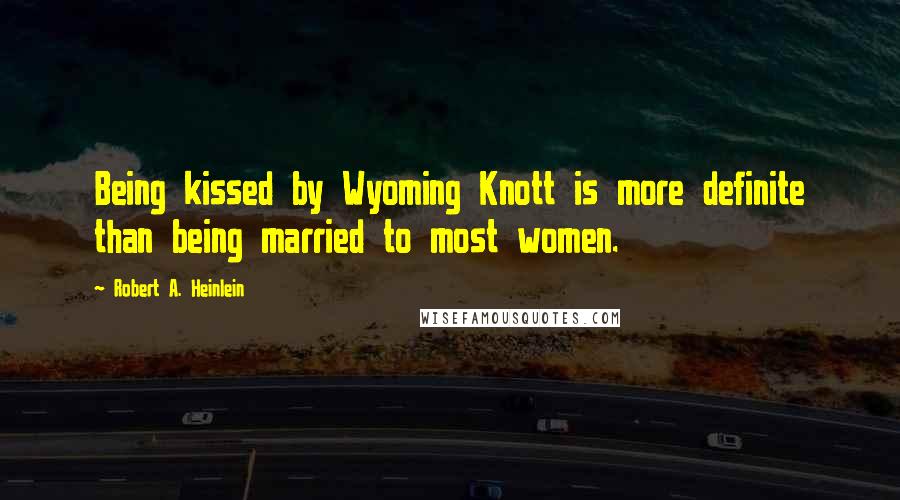 Robert A. Heinlein Quotes: Being kissed by Wyoming Knott is more definite than being married to most women.